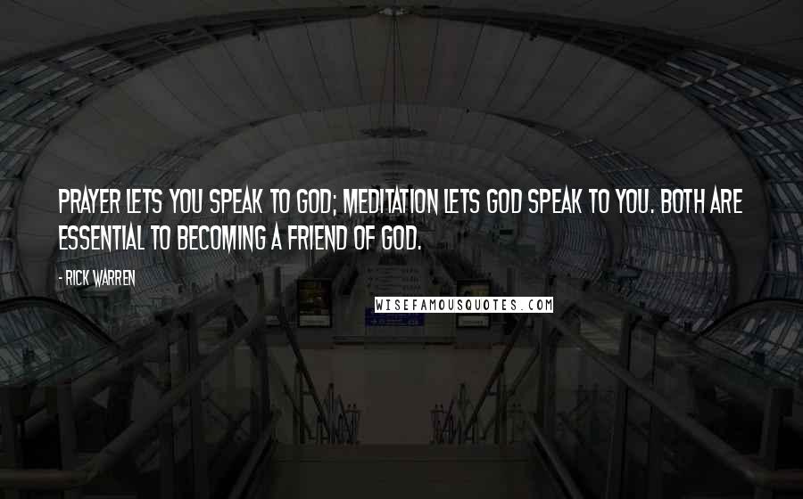 Rick Warren Quotes: Prayer lets you speak to God; meditation lets God speak to you. Both are essential to becoming a friend of God.