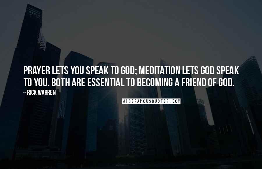 Rick Warren Quotes: Prayer lets you speak to God; meditation lets God speak to you. Both are essential to becoming a friend of God.