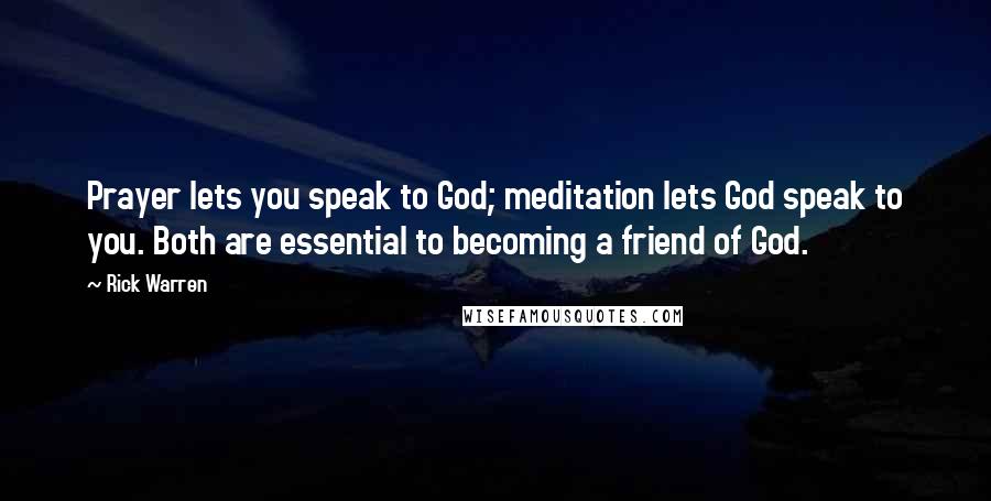 Rick Warren Quotes: Prayer lets you speak to God; meditation lets God speak to you. Both are essential to becoming a friend of God.