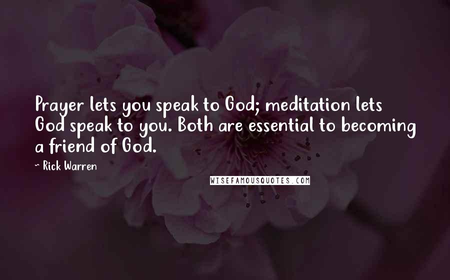 Rick Warren Quotes: Prayer lets you speak to God; meditation lets God speak to you. Both are essential to becoming a friend of God.