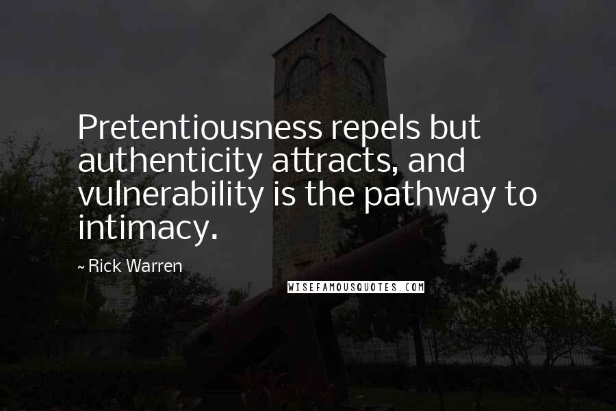 Rick Warren Quotes: Pretentiousness repels but authenticity attracts, and vulnerability is the pathway to intimacy.