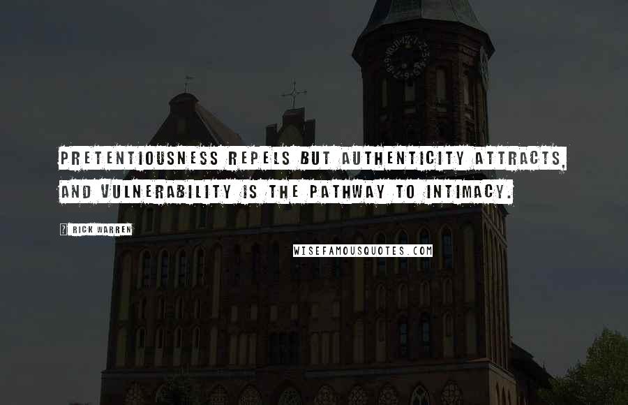 Rick Warren Quotes: Pretentiousness repels but authenticity attracts, and vulnerability is the pathway to intimacy.