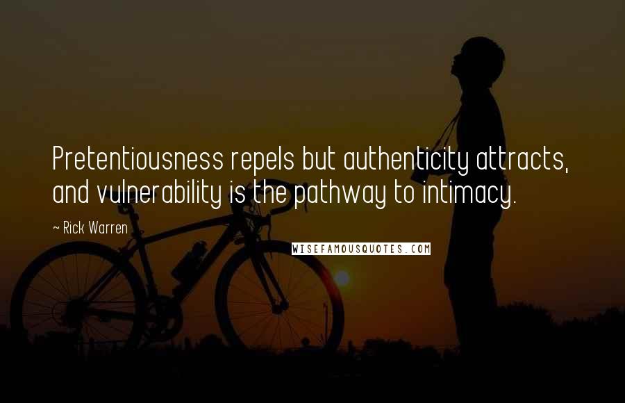 Rick Warren Quotes: Pretentiousness repels but authenticity attracts, and vulnerability is the pathway to intimacy.