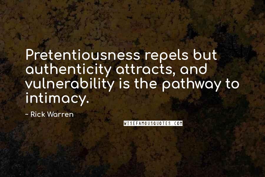 Rick Warren Quotes: Pretentiousness repels but authenticity attracts, and vulnerability is the pathway to intimacy.