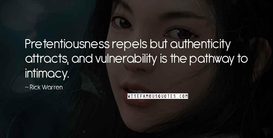 Rick Warren Quotes: Pretentiousness repels but authenticity attracts, and vulnerability is the pathway to intimacy.