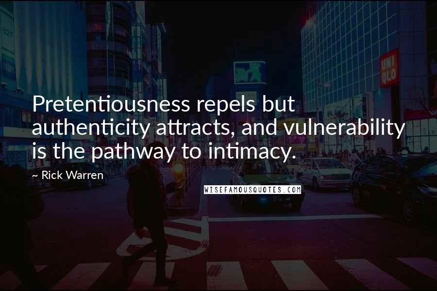 Rick Warren Quotes: Pretentiousness repels but authenticity attracts, and vulnerability is the pathway to intimacy.