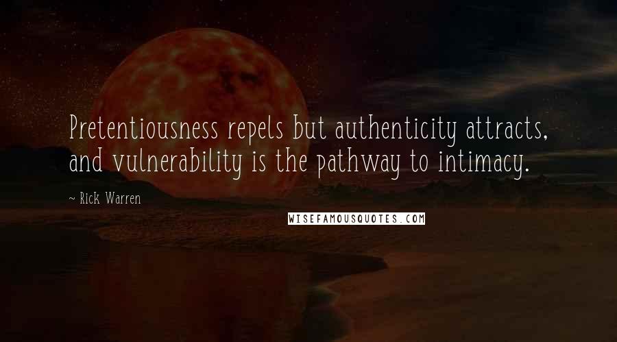 Rick Warren Quotes: Pretentiousness repels but authenticity attracts, and vulnerability is the pathway to intimacy.