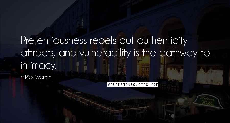 Rick Warren Quotes: Pretentiousness repels but authenticity attracts, and vulnerability is the pathway to intimacy.