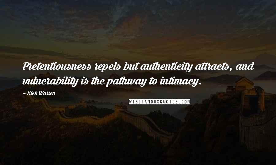 Rick Warren Quotes: Pretentiousness repels but authenticity attracts, and vulnerability is the pathway to intimacy.