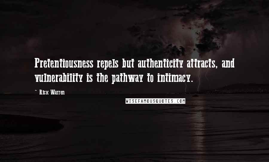 Rick Warren Quotes: Pretentiousness repels but authenticity attracts, and vulnerability is the pathway to intimacy.