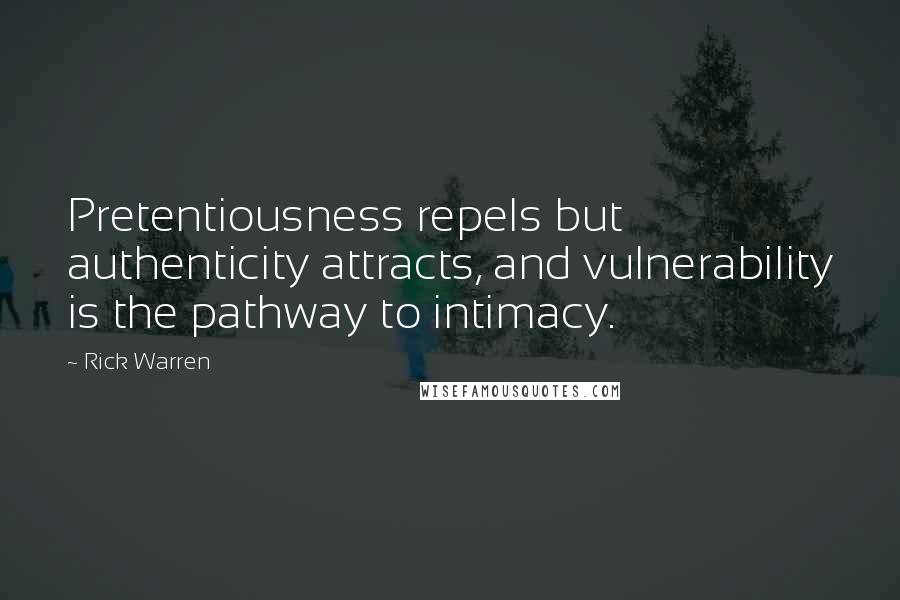 Rick Warren Quotes: Pretentiousness repels but authenticity attracts, and vulnerability is the pathway to intimacy.