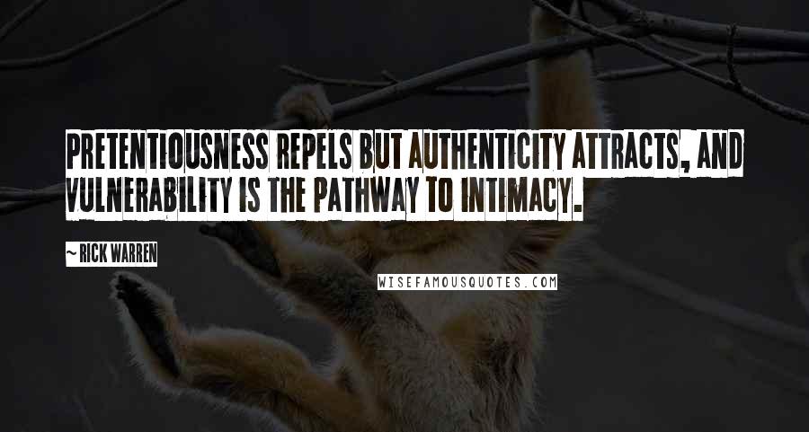 Rick Warren Quotes: Pretentiousness repels but authenticity attracts, and vulnerability is the pathway to intimacy.