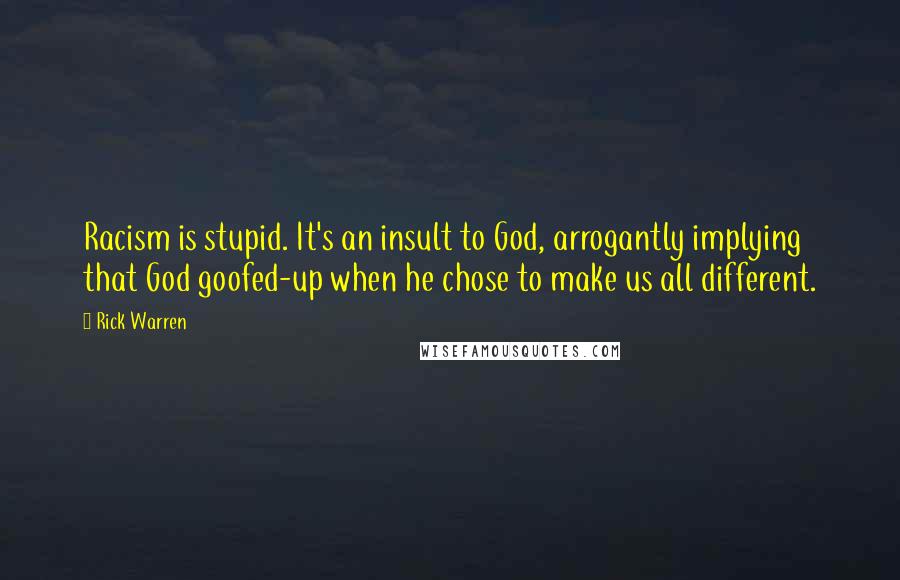 Rick Warren Quotes: Racism is stupid. It's an insult to God, arrogantly implying that God goofed-up when he chose to make us all different.