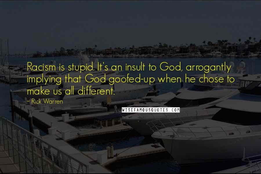 Rick Warren Quotes: Racism is stupid. It's an insult to God, arrogantly implying that God goofed-up when he chose to make us all different.