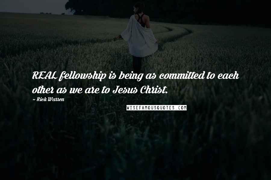 Rick Warren Quotes: REAL fellowship is being as committed to each other as we are to Jesus Christ.