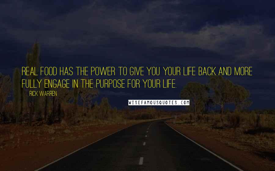 Rick Warren Quotes: Real food has the power to give you your life back and more fully engage in the purpose for your life.