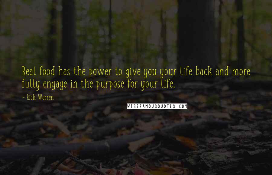 Rick Warren Quotes: Real food has the power to give you your life back and more fully engage in the purpose for your life.