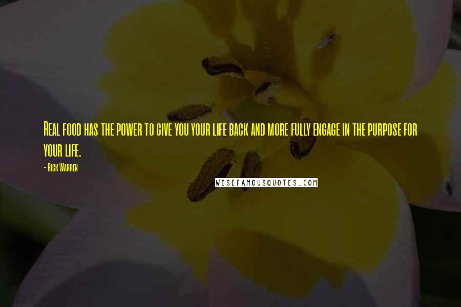 Rick Warren Quotes: Real food has the power to give you your life back and more fully engage in the purpose for your life.