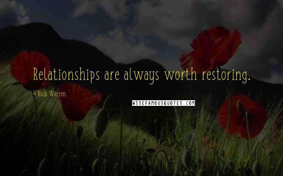 Rick Warren Quotes: Relationships are always worth restoring.