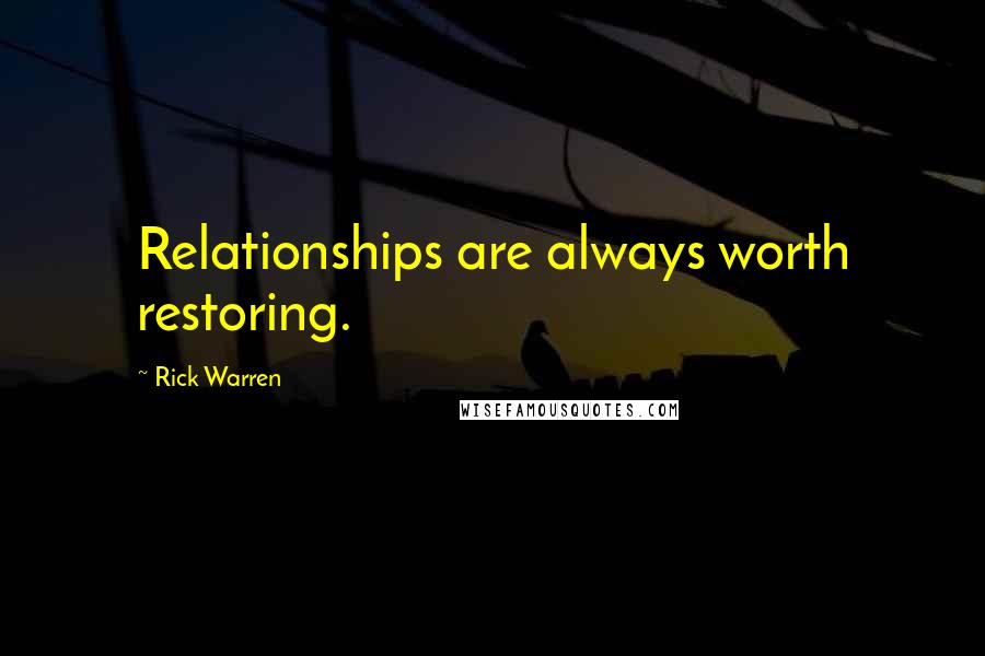 Rick Warren Quotes: Relationships are always worth restoring.