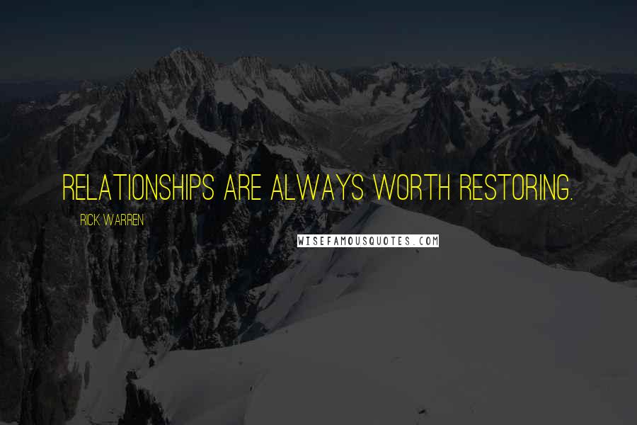 Rick Warren Quotes: Relationships are always worth restoring.