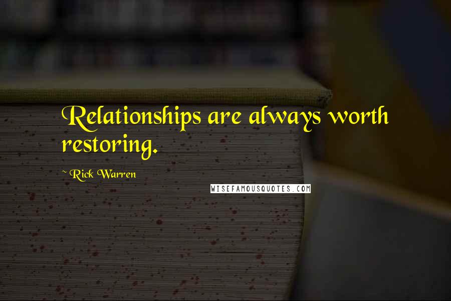 Rick Warren Quotes: Relationships are always worth restoring.