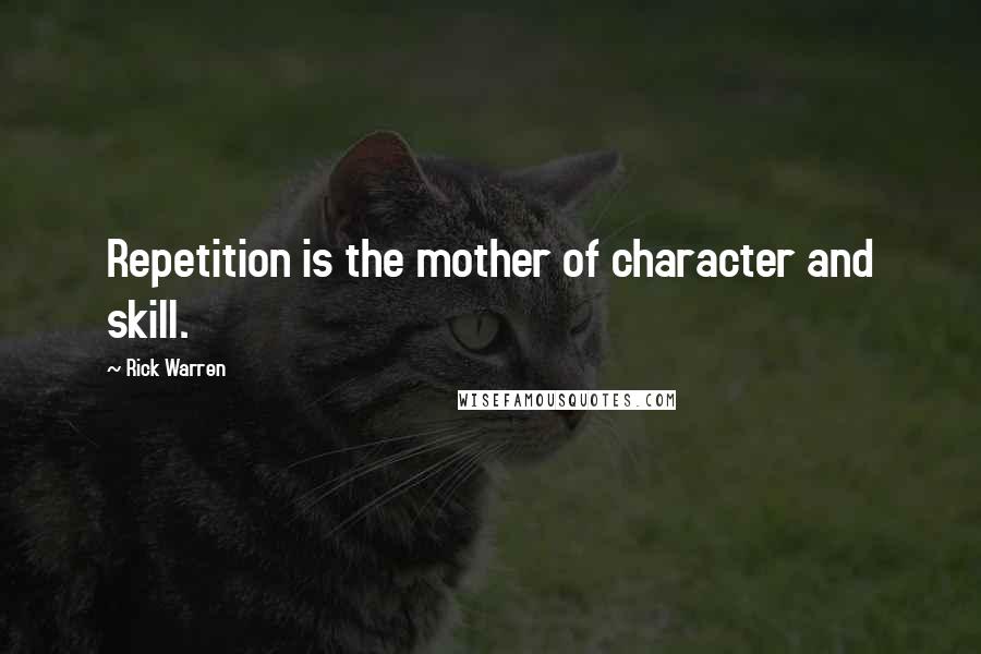 Rick Warren Quotes: Repetition is the mother of character and skill.