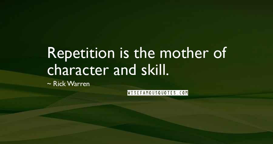 Rick Warren Quotes: Repetition is the mother of character and skill.