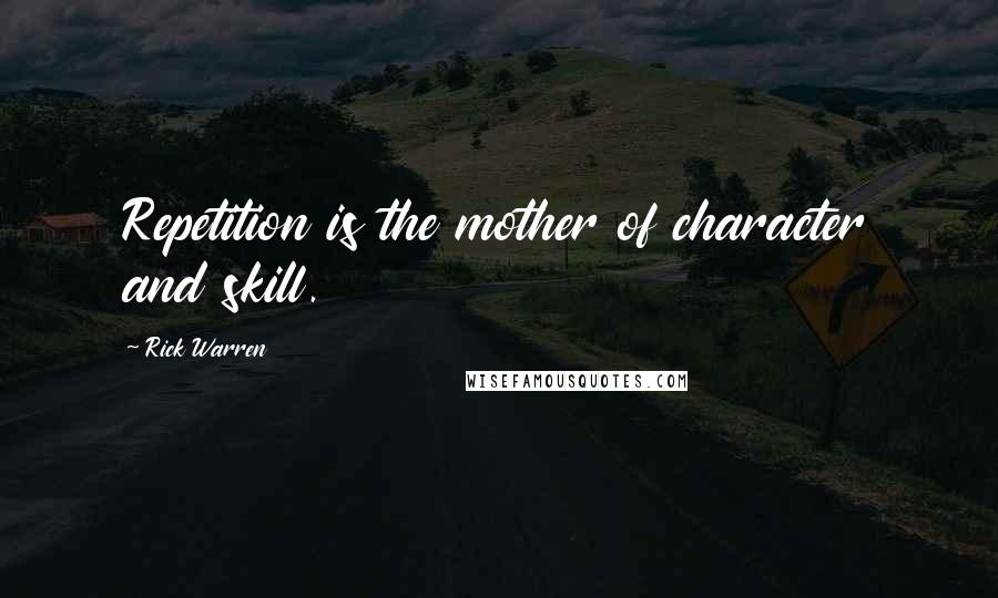 Rick Warren Quotes: Repetition is the mother of character and skill.