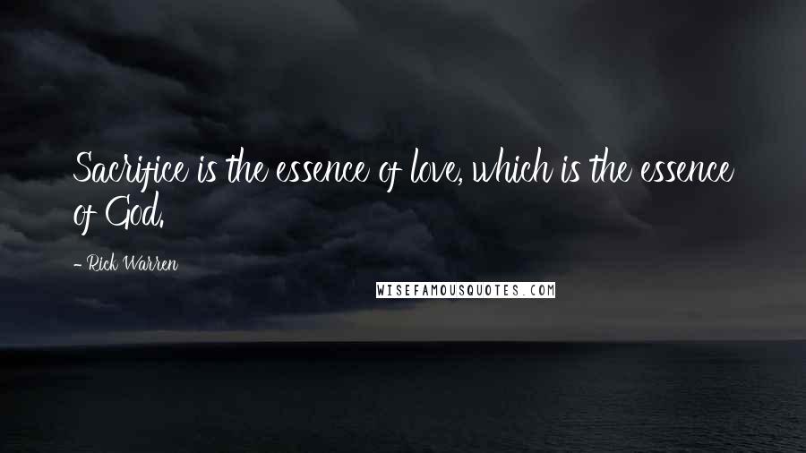 Rick Warren Quotes: Sacrifice is the essence of love, which is the essence of God.