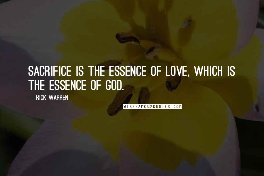 Rick Warren Quotes: Sacrifice is the essence of love, which is the essence of God.