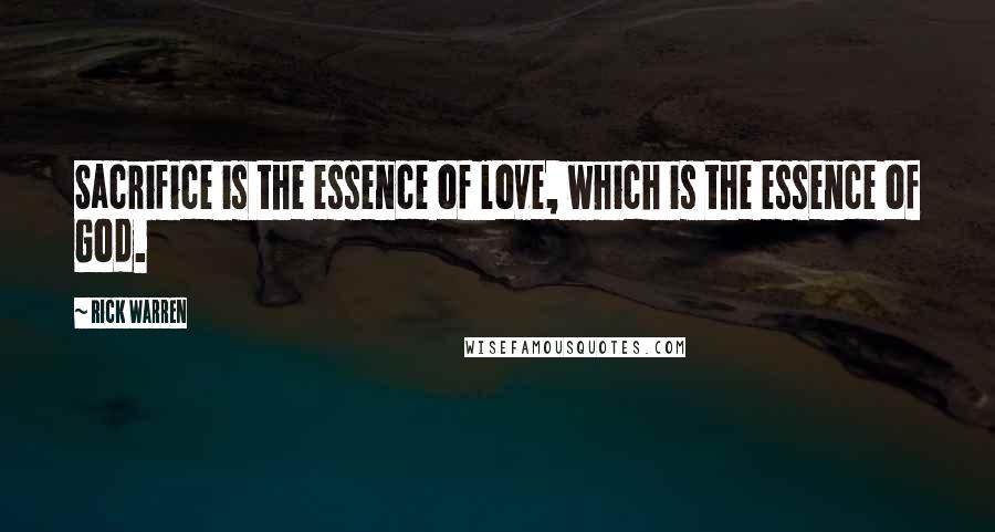 Rick Warren Quotes: Sacrifice is the essence of love, which is the essence of God.