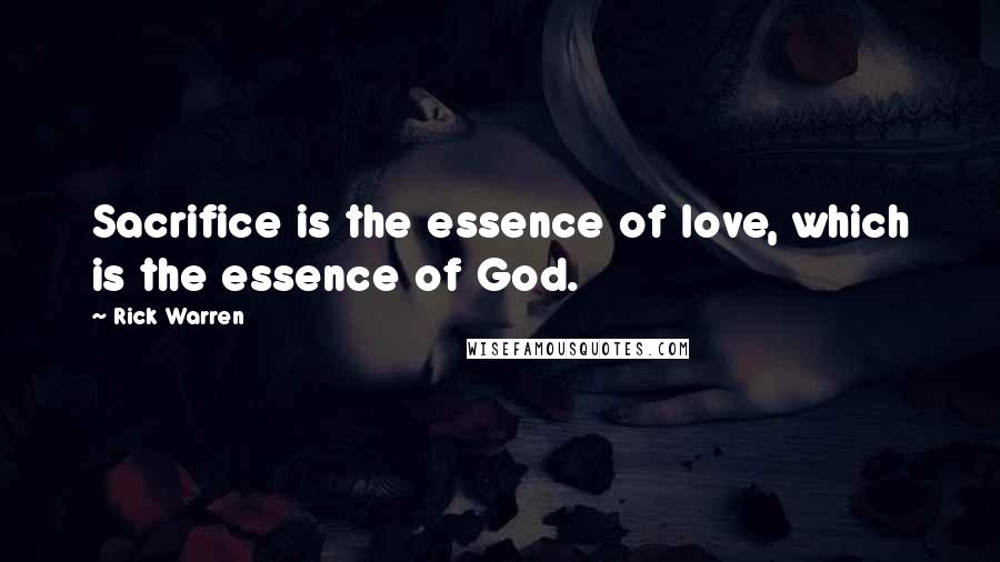 Rick Warren Quotes: Sacrifice is the essence of love, which is the essence of God.