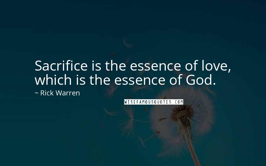 Rick Warren Quotes: Sacrifice is the essence of love, which is the essence of God.