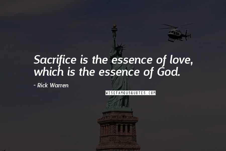 Rick Warren Quotes: Sacrifice is the essence of love, which is the essence of God.