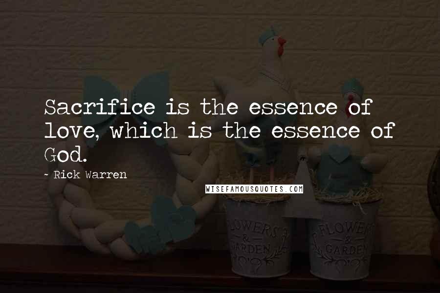 Rick Warren Quotes: Sacrifice is the essence of love, which is the essence of God.