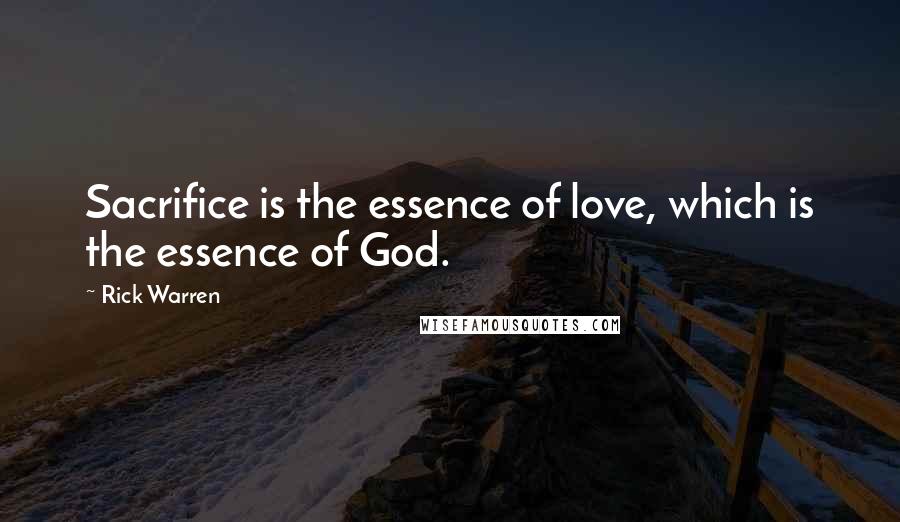 Rick Warren Quotes: Sacrifice is the essence of love, which is the essence of God.
