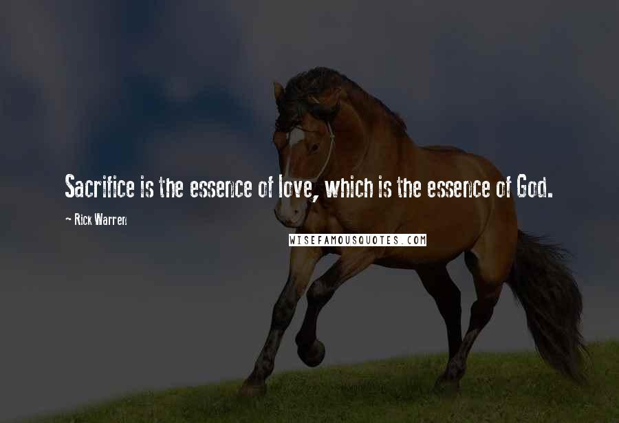 Rick Warren Quotes: Sacrifice is the essence of love, which is the essence of God.