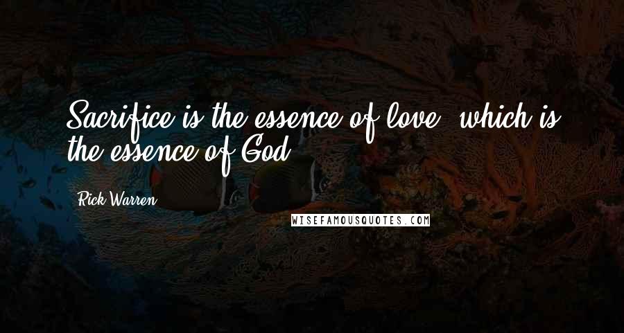 Rick Warren Quotes: Sacrifice is the essence of love, which is the essence of God.