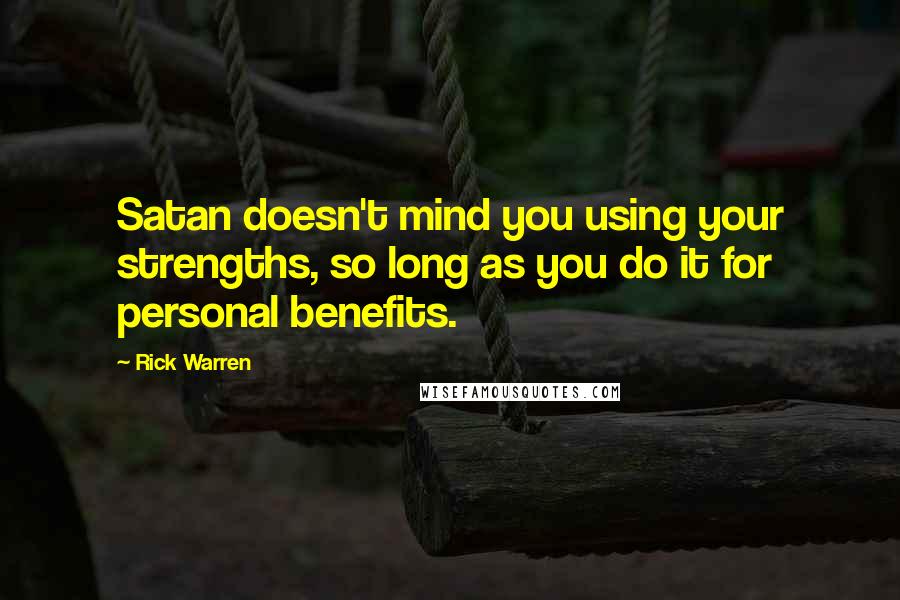 Rick Warren Quotes: Satan doesn't mind you using your strengths, so long as you do it for personal benefits.