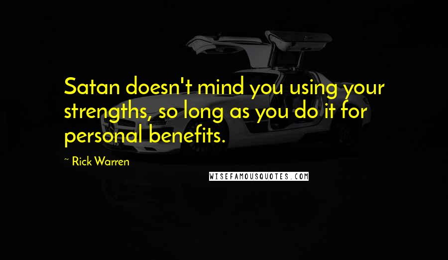 Rick Warren Quotes: Satan doesn't mind you using your strengths, so long as you do it for personal benefits.