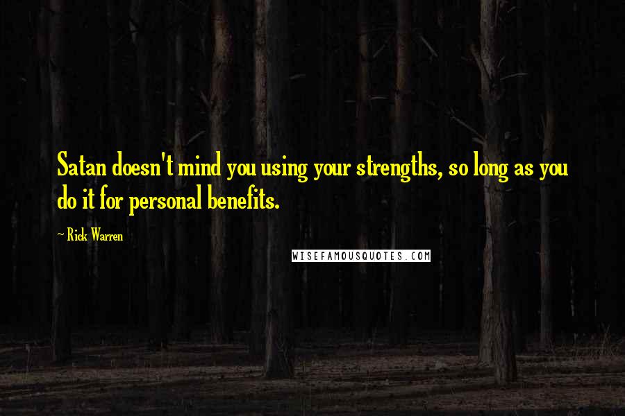 Rick Warren Quotes: Satan doesn't mind you using your strengths, so long as you do it for personal benefits.