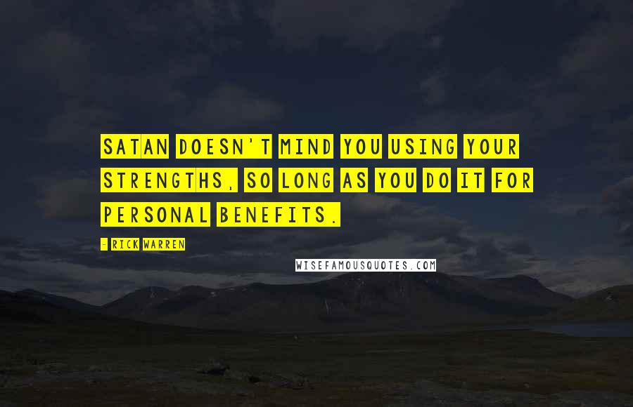 Rick Warren Quotes: Satan doesn't mind you using your strengths, so long as you do it for personal benefits.