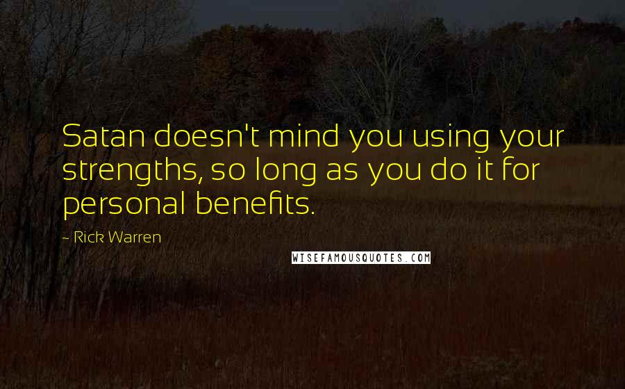 Rick Warren Quotes: Satan doesn't mind you using your strengths, so long as you do it for personal benefits.