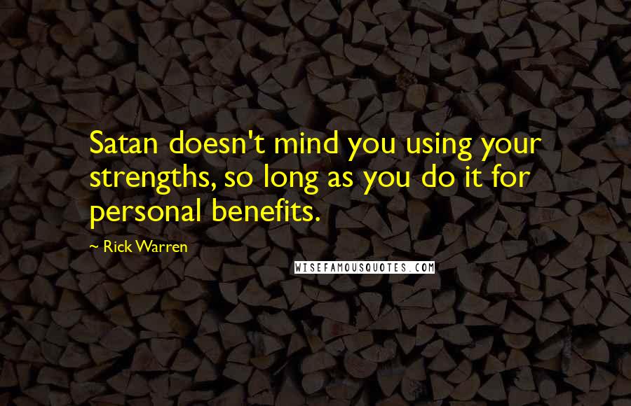 Rick Warren Quotes: Satan doesn't mind you using your strengths, so long as you do it for personal benefits.