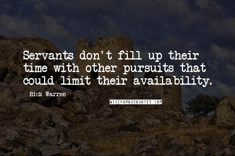 Rick Warren Quotes: Servants don't fill up their time with other pursuits that could limit their availability.