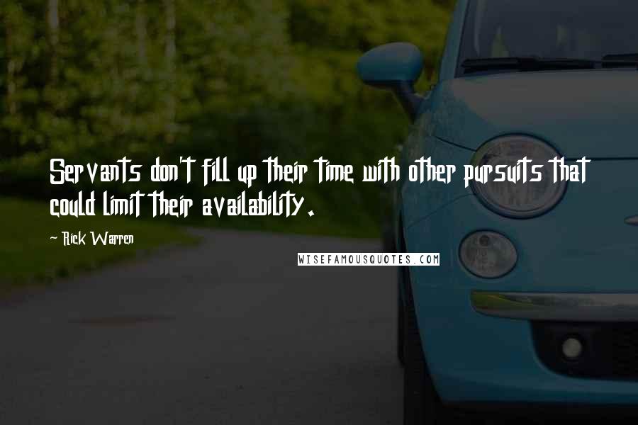 Rick Warren Quotes: Servants don't fill up their time with other pursuits that could limit their availability.