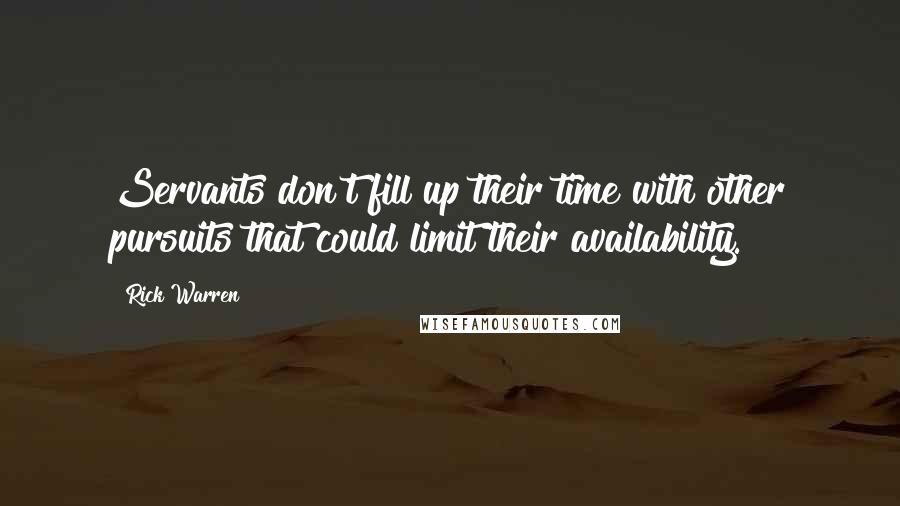 Rick Warren Quotes: Servants don't fill up their time with other pursuits that could limit their availability.