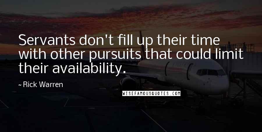 Rick Warren Quotes: Servants don't fill up their time with other pursuits that could limit their availability.