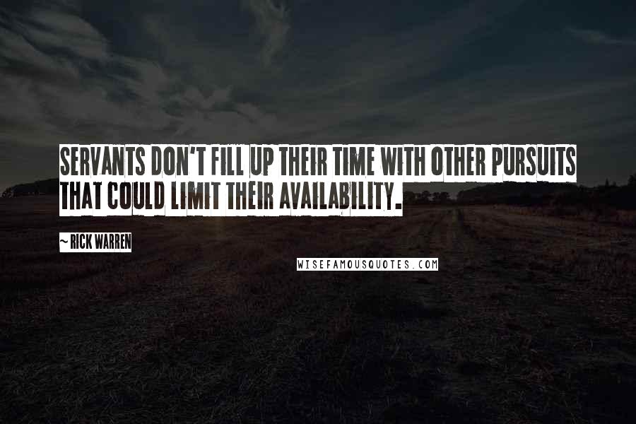 Rick Warren Quotes: Servants don't fill up their time with other pursuits that could limit their availability.